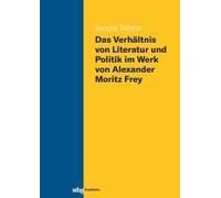 Das Verhältnis Von Literatur Und Politik Im Werk Von Alexander Moritz Frey