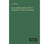 Das Verhältniss Wolfs Und W. V. Humboldts Zu Göthe Und Schiller