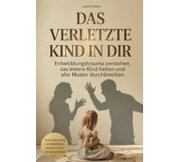Das verletzte Kind in dir: Entwicklungstrauma verstehen, das innere Kind heilen und alte Muster durchbrechen - Finde deinen Weg zu Selbstliebe, innerem Frieden und Lebensfreude