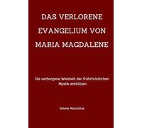 DAS VERLORENE EVANGELIUM VON MARIA MAGDALENE: Die verborgene Weisheit der frühchristlichen Mystik enthüllen