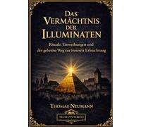 Das Vermächtnis der Illuminaten: Rituale, Einweihungen und der geheime Weg zur inneren Erleuchtung