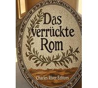 Das verrückte Rom: Eine Sammlung geheimnisvoller Geschichten, merkwürdiger Anekdoten und seltsamen Aberglaubens der alten Römer