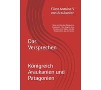 Das Versprechen: Reise ins Herz des Königreichs Araukanien Das Zeugnis eines Fürsten, eines Volkes und des Versprechens, das sie vereint
