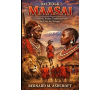 Das Volk der Maasai: Geschichte, Kultur, Traditionen und das Erbe der Krieger (German Edition)