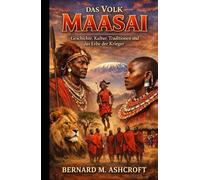 Das Volk der Maasai: Geschichte, Kultur, Traditionen und das Erbe der Krieger (German Edition)