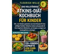 DAS VOLLSTÄNDIGE ATKINS-DIÄT KOCHBUCH FÜR KINDER: 120+ von Kindern getestete Low-Carb-Rezepte für beschäftigte Familien: Einfache, leckere und gesunde ... zu steigern und Zuckergelüste zu besiegen