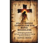 DAS VOLLSTÄNDIGE EVANGELIUM VON MARIA MAGDALENE: Verborgene gnostische Texte, uralte Mysterien und die Frau am Kreuz