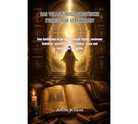 DAS VOLLSTÄNDIGE GNOSTISCHE EVANGELIUM VEREINFACHT: Eine Einführung in die altchristliche Mystik, verlorene Schriften, geheime Lehren, Sophia, Jesus und spirituelles Erwachen