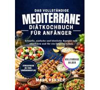 Das vollständige mediterrane Diätkochbuch für Anfänger: Schnelle, einfache und köstliche Rezepte zum Abnehmen und für ein längeres Leben - mit einem stressfreien 30-Tage-Ernährungsplan