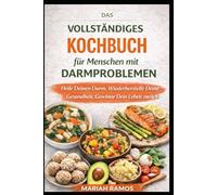 DAS VOLLSTANDIGES KOCHBUCH FÜR MENSCHEN MIT DARMPROBLEMEN: Heile Deinen Darm, Stärke Deine Verdauung und Gewinne Dein Wohlbefinden Zurück