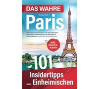 Das wahre Paris mit 101 Insidertipps einer Einheimischen - Authentischer Reiseführer mit Top-Highlights, lebendigen Stadtvierteln und verborgenen Geheimplätzen abseits des Touristenstroms
