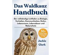 DAS WALDKAUZ-HANDBUCH: Der vollständige Leitfaden zu Biologie, Verhalten, Kommunikation, Rufen, Lebensraum, Lebensdauer und Naturschutz