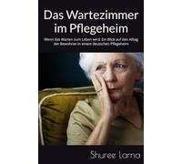 Das Wartezimmer: Wenn das Warten zum Leben wird: Ein Blick auf den Alltag der Bewohner in einem deutschen Pflegeheim