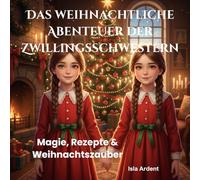 Das weihnachtliche Abenteuer der Zwillingsschwestern: Ein zauberhaftes Weihnachtsabenteuer mit Rezepten, Basteltipps & dem echten Geschmack der Weihnacht für Kinder von 3 bis 9 Jahren