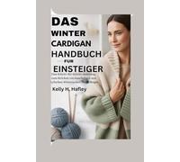 Das Wintercardigan-Handbuch für Einsteiger: Eine Schritt-für-Schritt-Anleitung zum Stricken von kuscheligen und stylischen Winterjacken für Anfänger