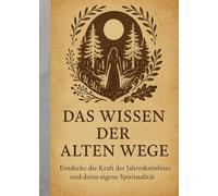 Das Wissen der alten Wege: Entdecke die Kraft der Jahreskreisfeste und deine eigene Spiritualität