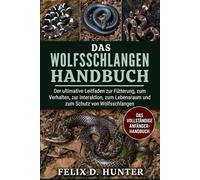DAS WOLFSSCHLANGEN HANDBUCH: Der ultimative Leitfaden zur Fütterung, zum Verhalten, zur Interaktion, zum Lebensraum und zum Schutz von Wolfsschlangen