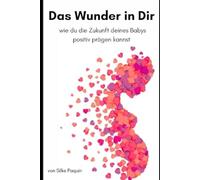 Das Wunder in Dir: Wie du die Zukunft deines Babys positiv prägen kannst