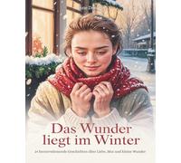 Das Wunder liegt im Winter: 24 herzerwärmende Geschichten über Liebe, Mut und kleine Wunder - Eine Sammlung, die das Herz berührt und den Winter zum Leuchten bringt