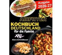 Das XXL Airfryer-Kochbuch Deutschland - Das Kochbuch für Heißluftfritteusen: Über 200 knusprige und leichte deutsche Klassiker für die Air Fryer: Schnitzel, Bratwurst, Brot, Desserts u