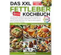 Das XXL Fettleber Kochbuch: 100 Gesunde, Köstliche und Schnelle Rezepte mit Wenig Fett und Vielen Nährstoffen, Perfekt für die ganze Familie Mit Einem 30-Tage-Ernährungsplan und 2 Wochen Training