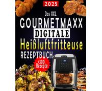 Das XXL GOURMETmaxx Digitale Heißluftfritteuse Rezeptbuch: +300 Einfache, schnelle und köstliche Rezepte für Ihre GOURMETmaxx Airfryer | Ideal für Familien | Mit Nährwertangaben & Bonus-Inhalten
