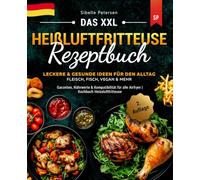 Das XXL Heißluftfritteuse Rezeptbuch: Leckere & Gesunde Ideen für den Alltag | Fleisch, Fisch, Vegan & mehr | Garzeiten, Nährwerte & Kompatibilität für alle Airfryer | Kochbuch Heissluftfritteuse