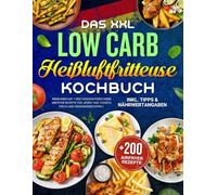 Das XXL Low Carb Heißluftfritteuse Kochbuch: Abnehmen mit +200 Kohlenhydratarme Airfryer Rezepte für jeden Tag: Fleisch, Fisch und Gemüsegerichten | Inkl. Tipps & Nährwertangaben!