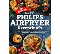 Das XXL Philips Airfryer Rezeptbuch | Das große Kochbuch mit leckeren und schmackhaften Gerichten für ihre Philips Heißluftfritteuse | Inkl. Farbfotos