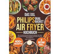 Das XXL Philips Dual Basket Airfryer Kochbuch: 400+ Schnelle & Gesunde Rezepte für Weniger Fett, Mehr Geschmack & Perfekte Knusprigkeit | Mit Tipps & Tricks für Beste Ergebnisse