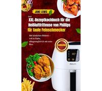 Das XXL-Rezeptkochbuch für die Heißluftfritteuse von Phillips für faule Feinschmecker: Mit köstlichen Bildern - voll in Farbe, alltagstauglich & mit extra Biss