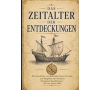 Das Zeitalter der Entdeckungen: Die Geschichte von Kolumbus Vasco da Gama und Magellan mit Seereisen Navigation Handelsrouten und der Neuen Welt