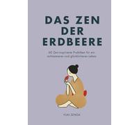 Das Zen der Erdbeere: 60 Zen-inspirierte Praktiken für ein achtsameres und glücklicheres Leben