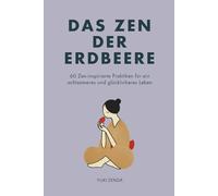 Das Zen der Erdbeere: 60 Zen-inspirierte Praktiken für ein achtsameres und glücklicheres Leben