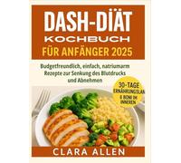 DASH-DIÄT KOCHBUCH FÜR ANFÄNGER 2025: Budgetfreundlich, einfach, natriumarm Rezepte zur Senkung des Blutdrucks und Abnehmen