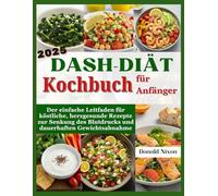 DASH-Diät Kochbuch für Anfänger 2025: Der einfache Leitfaden für köstliche, herzgesunde Rezepte zur Senkung des Blutdrucks und dauerhaften Gewichtsabnahme