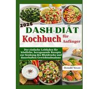 DASH-Diät Kochbuch für Anfänger 2025: Der einfache Leitfaden für köstliche, herzgesunde Rezepte zur Senkung des Blutdrucks und dauerhaften Gewichtsabnahme