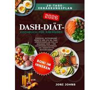 DASH-DIÄT-KOCHBUCH FÜR ANFÄNGER: Einfache, natriumarme Rezepte und ein 30-Tage-Ernährungsplan für ein gesundes Herz - für niedrigeren Blutdruck und dauerhaftes Wohlbefinden