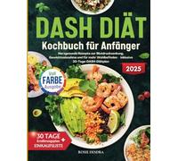 DASH DIÄT Kochbuch für Anfänger: Herzgesunde Rezepte zur Blutdrucksenkung, Gewichtsabnahme und für mehr Wohlbefinden - inklusive 30-Tage-DASH-Diätplan