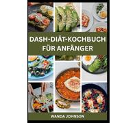 DASH-DIÄT-KOCHBUCH FÜR ANFÄNGER: Leckere natriumarme Dash-Diät-Rezepte zum Abnehmen und gesund leben