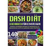 DASH-Diät Kochbuch für Einsteiger: Einfache und leckere Rezepte gegen Bluthochdruck - für ein gesundes Leben ohne Stress