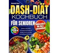 DASH-Diät Kochbuch für Senioren: Einfache, natriumarme und herzgesunde Rezepte mit farbigen Fotos für den Alltag und langfristiges Wohlbefinden