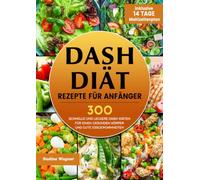 DASH Diät Rezepte für Anfänger: 300 schnelle und leckere DASH-Diäten für einen gesunden Körper und gute Essgewohnheiten (inklusive 14 Tage Mahlzeitenplan)