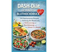 DASH-Diät zur Umkehr von Bluthochdruck: 120 Natriumarme Rezepte zur Senkung des Blutdrucks, zur Verbesserung der Durchblutung und zum Schutz Ihres Herzens