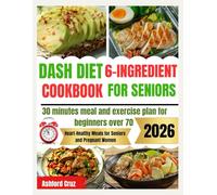 DASH DIET 6-INGREDIENT COOKBOOK FOR SENIORS: 30-Minutes Meal and Exercise Plan for Beginners Over 70