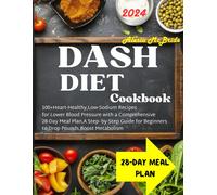 Dash Diet Cookbook: 100+ Heart-Healthy, Low-Sodium Recipes For Lower Blood Pressure With A Comprehensive 28 Day Meal Plan,A Step-By-Step Guide For Beginners To Drop Pounds Boost Metabolism