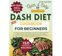DASH Diet Cookbook for Beginners: 150 Heart-Healthy Recipes for Weight Management, Lower Blood Pressure & Improved Wellness. 30-Day Meal Plan & Smart Shopping Guide for Quick & Easy Low-Sodium Cooking