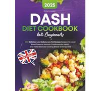 DASH Diet Cookbook for Beginners: 200+ Delicious Low-Sodium, Low-Fat Recipes Designed to Lower Blood Pressure, Maintain Cardiovascular Health, and Make Balanced Cooking Simple and Enjoyable