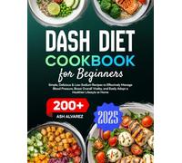 Dash Diet Cookbook for Beginners: 200+ Simple, Delicious, & Low-Sodium Recipes to Effectively Manage Blood Pressure, Boost Overall Vitality, and Easily Adopt a Healthier Lifestyle at Home
