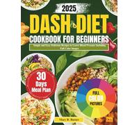 Dash Diet Cookbook for Beginners 2025: Simple and Easy Delicious Recipes to Lower Blood Pressure Including Full Color Images